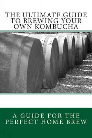 The Ultimate Guide To Brewing Your Own Kombucha (Spencer Rj Ash,Alice J James)()