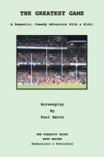 The Greatest Game: Screenplay: A Romantic Comedy Adventure With A Kick!