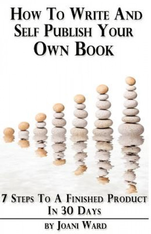 How To Write And Self-Publish Your Own Book: 7 Steps To A Finished Product In 30 Days (Joani Ward)(Brožovaná)