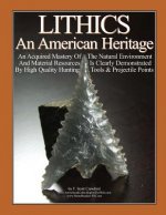 LITHICS An American Heritage: An Acquired Mastery Of The Natural Environment And Material Resources Is Clearly Demonstrated By High Quality Hunting