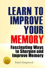 Learn To Improve Your Memory: Fascinating Ways to Sharpen And Improve Memory