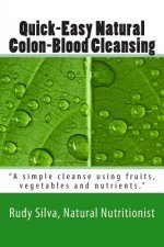 Quick-Easy Natural Colon-Blood Cleansing: A simple cleanse using fruits, vegetables and nutrients.