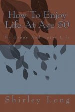How To Enjoy Life At Age 50: Be Happy And Enjoy Life