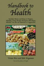 Handbook to Health: Includes Menus and Easy to Prepare, Healthy, Tasty Recipes Everyone Will Enjoy, Whether You Are an Omnivore or Vegetar