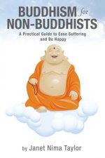 Buddhism for Non-Buddhists: A Practical Guide To Ease Suffering and Be Happy
