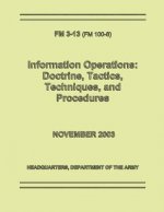 Information Operations: Doctrine, Tactics, Techniques, and Procedures (FM 3-13 / 100-6)