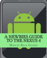 A Newbies Guide to the Nexus 4: Everything You Need to Know About the Nexus 4 and the Jelly Bean Operating System