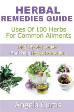 Herbal Remedies Guide: Uses Of 100 Herb For Common Ailments