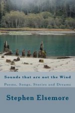 Sounds That Are Not The Wind: Poems, Songs, Stories and Dreams