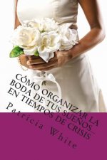 Cómo Organizar la Boda de Tus Sue?os...En Tiempos de Crisis