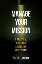 Manage Your Mission: A Practical Guide for Leaders of Non-Profits