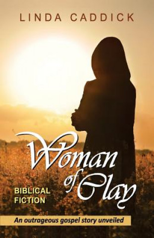 Woman of Clay: an outrageous gospel story unveiled