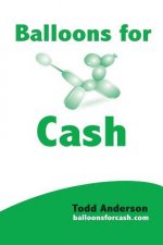 Balloons For Cash: Everyting You Need to Learn Balloon Twisting, Start Your Business, and Get High Paying Gigs