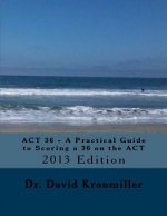 ACT 36 - A Practical Guide to Scoring a 36 on the ACT: 2013 Edition