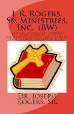 J. R. Rogers, Sr. Ministries, Inc. (BW): Christian Discipleship, Christian Education, Church Leadership, Motivational Studies, Family Studies, And Ser