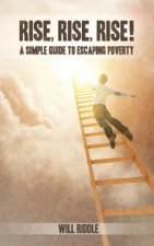 Rise, Rise, Rise!: A Simple Guide To Escaping Poverty
