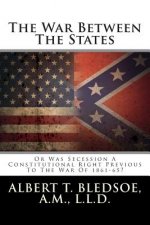 The War Between the States: Or Was Secession a Constitutional Right Previous to the War of 1861-65?