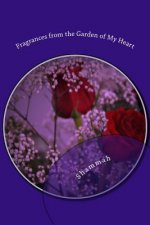 Fragrances from the Garden of My Heart: Reflective Journey in Prose, Poetry & Contemplative Thought