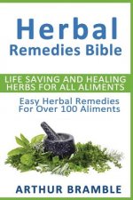 Herbal Remedies Bible: Life Saving And Healing Herbs For All Ailments: Easy Herbal Remedies For Over 100 Ailments