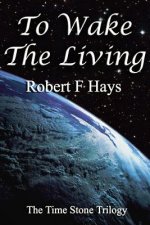 To Wake the Living: The Time Stone Trilogy