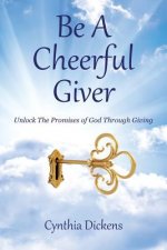 Be A Cheerful Giver: Unlock The Promises of God Through Giving