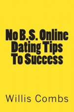 No B.S. Online Dating Tips To Success: a No NONSENSE Guide to Internet Dating and Getting The Best Results