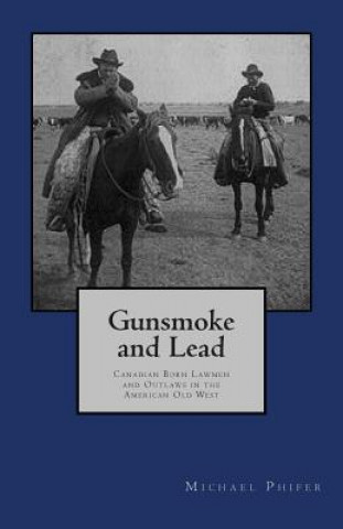 Gunsmoke and Lead: : Canadian Born Lawmen and Outlaws in the American Old West