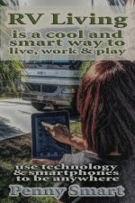 Rv Living is a Cool, Smart way to Live, Work & Play: Escape the Rat Race, enjoy a Relaxing Lifestyle, Travel & Live Anywhere using Smartphones