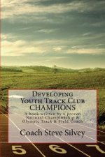 Developing Youth Track Club CHAMPIONS: A book written by a proven National Championship & Olympic Track & Field Coach