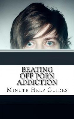 Beating Off Porn Addiction: A No Nonsense Approach to Stopping Addiction Now