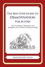 The Best Ever Guide to Demotivation for Actors: How To Dismay, Dishearten and Disappoint Your Friends, Family and Staff
