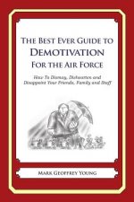 The Best Ever Guide to Demotivation for the Air Force: How To Dismay, Dishearten and Disappoint Your Friends, Family and Staff