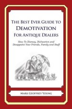 The Best Ever Guide to Demotivation for Antique Dealers: How To Dismay, Dishearten and Disappoint Your Friends, Family and Staff