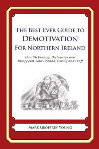 The Best Ever Guide to Demotivation for Northern Ireland: How To Dismay, Dishearten and Disappoint Your Friends, Family and Staff