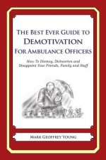 The Best Ever Guide to Demotivation for Ambulance Officers: How To Dismay, Dishearten and Disappoint Your Friends, Family and Staff