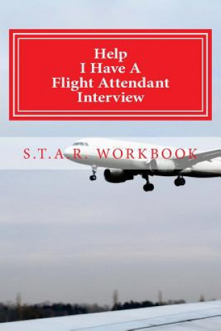 Help I Have A Flight Attendant Interview: Work Book For Your S.T.A.R Interview