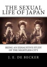 The Sexual Life Of Japan: Being An Exhaustive Study Of The Nightless City