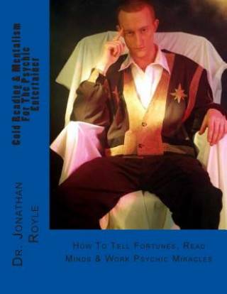 Cold Reading & Mentalism for the Psychic Entertainer: How to Tell Fortunes, Read Minds & Work Psychic Miracles