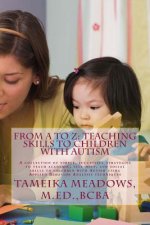 From A to Z: Teaching Skills to Children with Autism: A collection of simple, successful strategies to teach academic, self-help, a