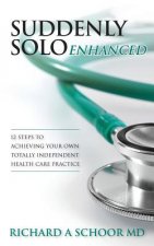 Suddenly Solo Enhanced: 12 Steps to Achieving Your Own Totally Independent Health Care Practice