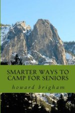 smarter ways to camp for seniors: smarter ways to camp for seniors is a book about how my wife, and I have learned to cope with our ageing bodys, and