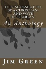It Is Impossible To Be A Christian, And Vote Republican: An Anthology