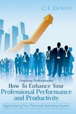 (Aspiring Professionals) How To Enhance Your Professional Performance and Productivity: Aggrandizing Your Personal Operating System
