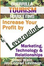 Guerrilla Tourism Marketing: Increase Your Profit by Leveraging Marketing, Technology and Relationships