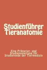 Studienführer Tieranatomie: Eine Präparier- und Studienanleitung für Studierende der Tiermedizin