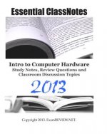 Essential ClassNotes Intro to Computer Hardware Study Notes, Review Questions and Classroom Discussion Topics 2013