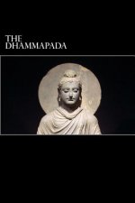 The Dhammapada: A Collection of Verses Being One of the Canonical Books of Buddhism