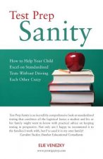 Test Prep Sanity: How To Help Your Child Excel On Standardized Tests Without Driving Each Other Crazy