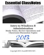 Essential ClassNotes Intro to Window 8 Administration Study Notes, Review Questions and Classroom Discussion Topics 2013