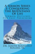 A Sermon Series S: Conquering The Mountains Of Life: Sermon Outlines For Easy Preaching
